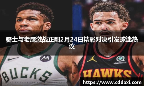 骑士与老鹰激战正酣2月24日精彩对决引发球迷热议