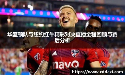 mksports体育华盛顿队与纽约红牛精彩对决直播全程回顾与赛后分析